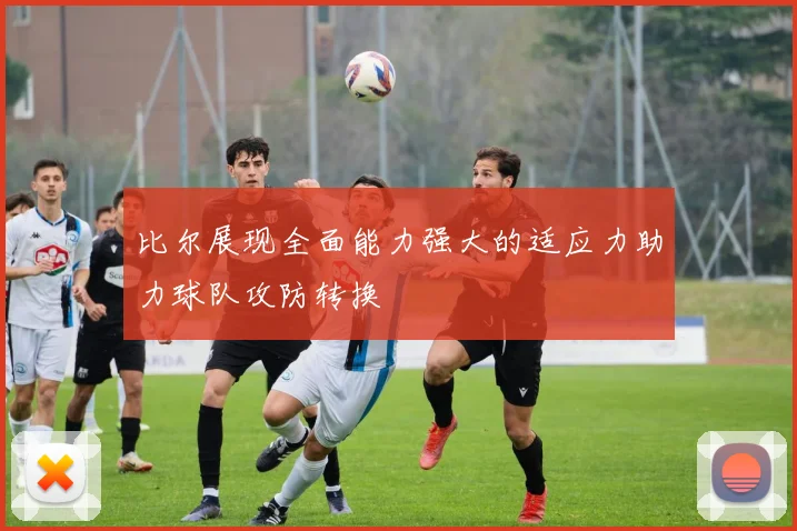 比尔展现全面能力强大的适应力助力球队攻防转换