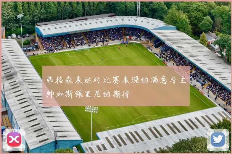 弗格森表达对比赛表现的满意与主帅加斯佩里尼的期待