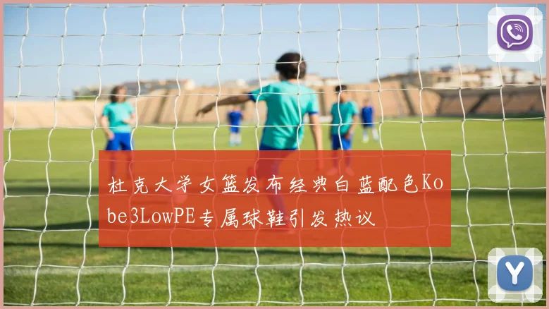 杜克大学女篮发布经典白蓝配色Kobe3LowPE专属球鞋引发热议