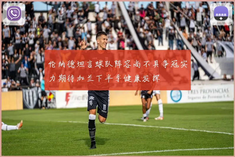 伦纳德坦言球队阵容尚不具争冠实力期待加兰下半季健康发挥