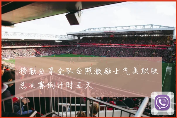 穆勒分享全队合照激励士气美职联总决赛倒计时五天