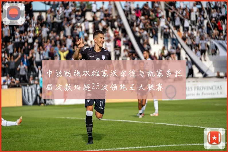 中场防线双雄塞沃尔德与凯塞多拦截次数均超25次领跑五大联赛