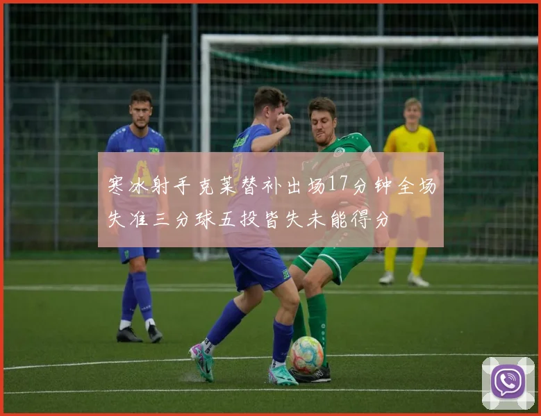 寒冰射手克莱替补出场17分钟全场失准三分球五投皆失未能得分