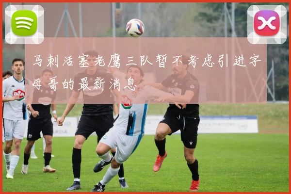 马刺活塞老鹰三队暂不考虑引进字母哥的最新消息