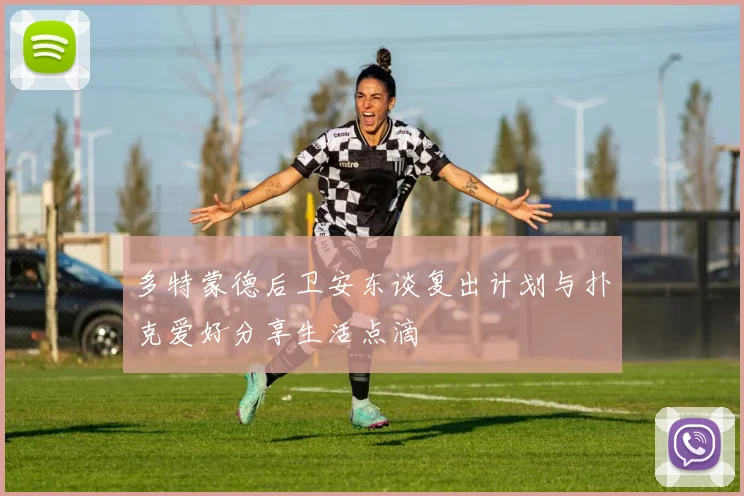 多特蒙德后卫安东谈复出计划与扑克爱好分享生活点滴