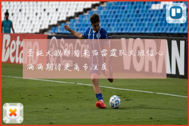 圣诞大战即将来临雷霆队文班信心满满期待更高专注度